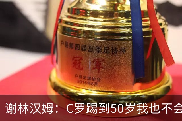 谢林汉姆：C罗踢到50岁我也不会感到惊讶 但回到欧洲是不可能的