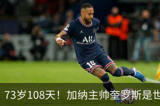 73岁108天！加纳主帅奎罗斯是世界杯历史最年长的赢球主帅